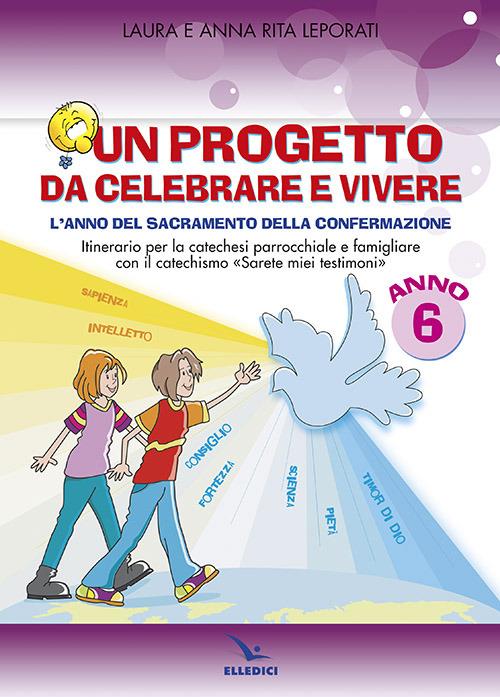 Un progetto da celebrare e vivere. L'anno del sacramento della Confermazione. Itinerario per la catechesi parrocchiale e famigliare. Anno 6. Quaderno - Anna R. Leporati,Laura Leporati - copertina