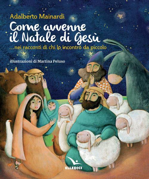Come avvenne il Natale di Gesù... nei racconti di chi lo incontrò da piccolo - Adalberto Mainardi - copertina