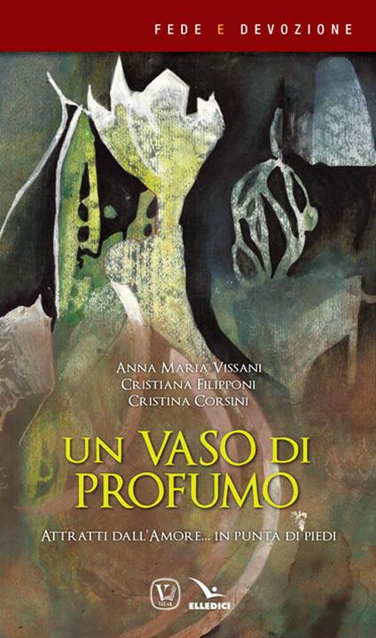 Un vaso di profumo. Attratti dall'amore... in punta di piedi - Anna Maria Vissani,Cristina Corsini - copertina