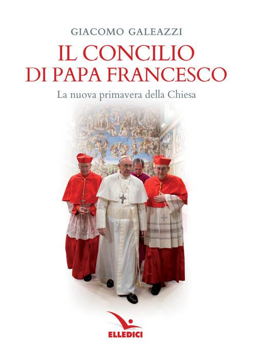 Il Concilio di papa Francesco. La nuova primavera della Chiesa - Giacomo Galeazzi - copertina