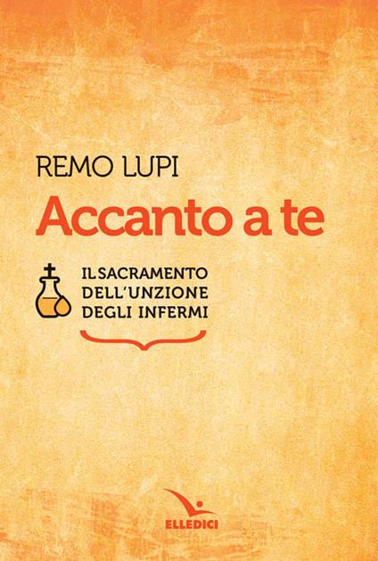Accanto a te. Il sacramento dell'unzione degli infermi - Remo Lupi - copertina