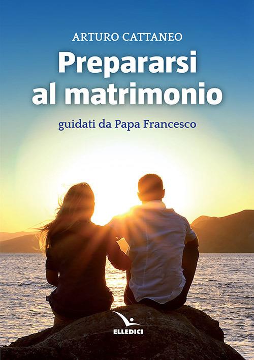 Prepararsi al matrimonio guidati da papa Francesco - Arturo Cattaneo - copertina