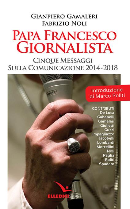 Papa Francesco giornalista. Cinque passaggi sulla comunicazione 2014-2018 - Gianpiero Gamaleri,Fabrizio Noli - copertina