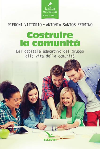Costruire la comunità. Dal capitale educativo del gruppo alla vita della comunità - Vittorio Pieroni,Antonia Santos Fermino - copertina