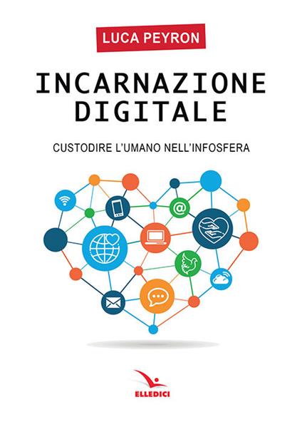 Incarnazione digitale. Custodire l'umano nell'infosfera - Luca Peyron - copertina