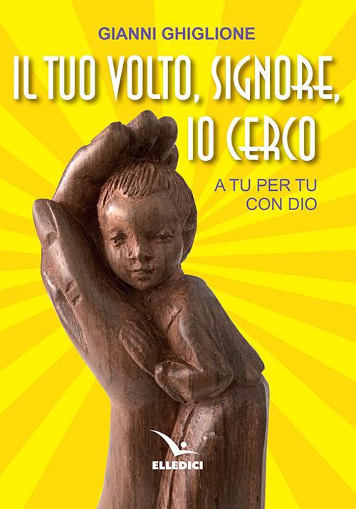 Il tuo volto, Signore, io cerco. A tu per tu con Dio - Gianni Ghiglione - copertina