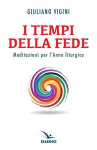 I tempi della fede. Meditazioni per l'anno liturgico