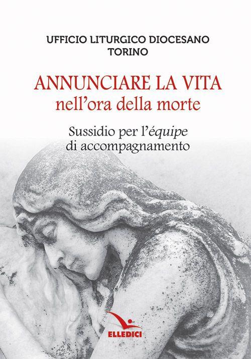 Annunciare la vita nell'ora della morte. Sussidio per l'«équipe» di accompagnamento - copertina