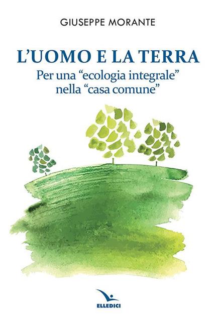 L'uomo e la terra. Per una «ecologia integrale» nella «casa comune» - Giuseppe Morante - copertina