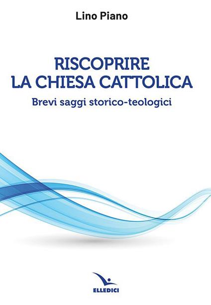 Riscoprire la Chiesa cattolica. Brevi saggi storico-teologici - Lino Piano - copertina