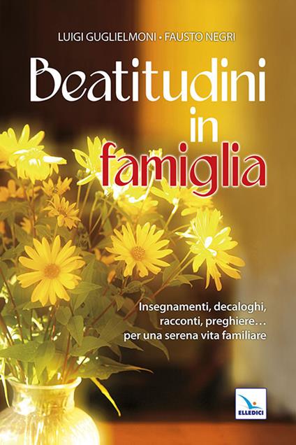 Beatitudini in famiglia. Insegnamenti, decaloghi, racconti, preghiere... Per una serena vita familiare - Luigi Guglielmoni,Fausto Negri - copertina