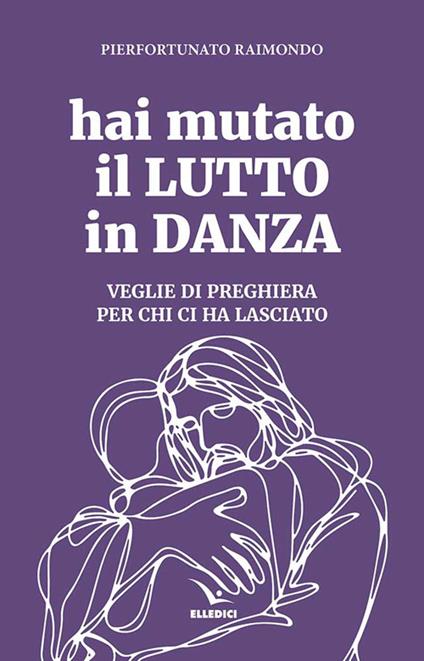 Hai mutato il lutto in danza. Veglie di preghiera per chi ci ha lasciato - Pierfortunato Raimondo - copertina
