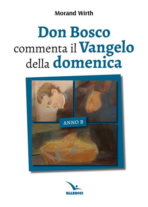 Don Bosco commenta il Vangelo della domenica. Anno B - Morand Wirth - copertina