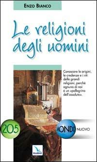 Le religioni degli uomini. Conoscere le credenze e i riti delle grandi religioni - Enzo Bianco - copertina
