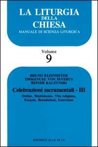 La liturgia della Chiesa. Manuale di scienza liturgica. Vol. 9: Celebrazioni sacramentali. Ordine, matrimonio, vita religiosa, esequie, benedizioni, esorcismo - Bruno Kleinheyer,Emmanuel Severus,Reiner Kaczynski - copertina