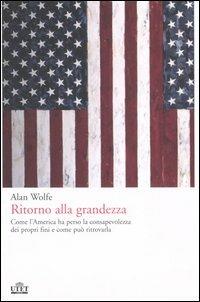 Ritorno alla grandezza. Come l'America ha perso la consapevolezza dei propri fini e come può ritrovarla - Alan Wolfe - copertina