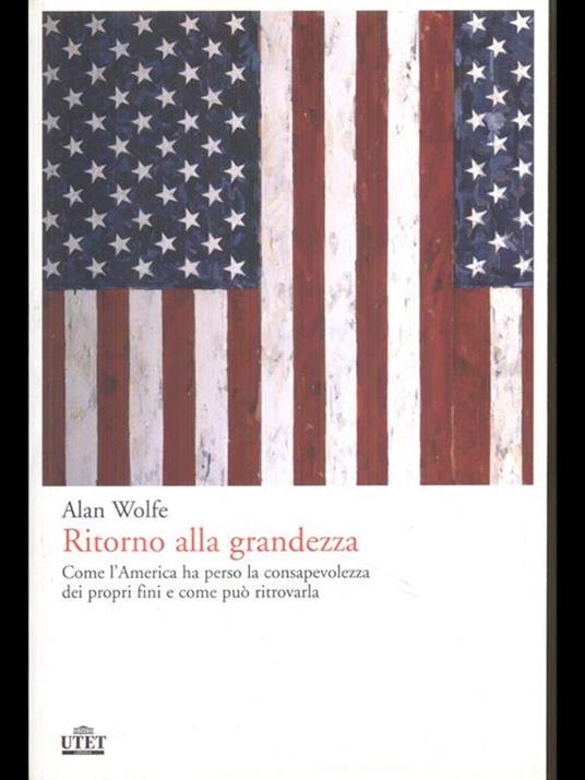 Ritorno alla grandezza. Come l'America ha perso la consapevolezza dei propri fini e come può ritrovarla - Alan Wolfe - 4