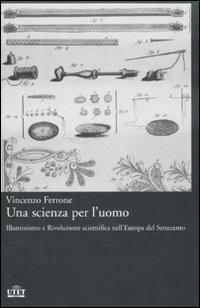 Una scienza per l'uomo. Illuminismo e rivoluzione scientifica nell'Europa del Settecento - Vincenzo Ferrone - 2