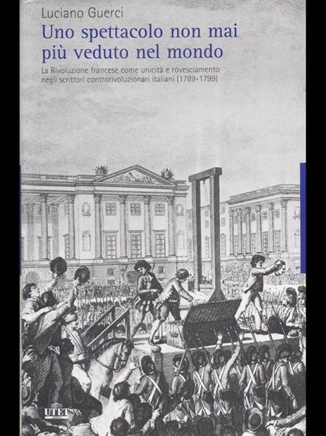 Uno spettacolo non mai più veduto nel mondo. La Rivoluzione francese come unicità e rovesciamento negli scrittori controrivoluzionari italiani (1789-1799) - Luciano Guerci - 4