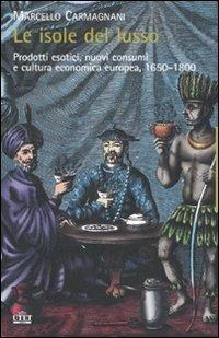 Le isole del lusso. Prodotti esotici, nuovi consumi e cultura economica europea, 1650-1800 - Marcello Carmignani - copertina