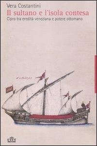 Il sultano e l'isola contesa. Cipro tra eredità veneziana e potere ottomano - Vera Costantini - copertina