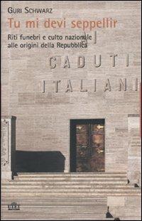 Tu mi devi seppellir. Riti funebri e culto nazionale alle origini della Repubblica - Guri Schwarz - copertina