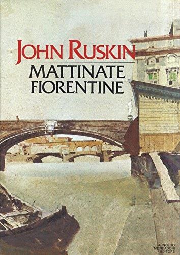 Mattinate fiorentine. Val d'Arno. Il gotico fiorentino - John Ruskin - copertina