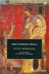 Vita romana. Usi, costumi, istituzioni, tradizioni - Ugo Enrico Paoli - copertina