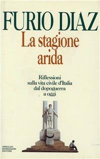 La stagione arida. Riflessioni sulla vita civile d'Italia dal dopoguerra ad oggi - Furio Diaz - copertina