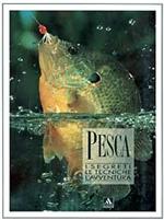 Pesca. I segreti, le tecniche, l'avventura