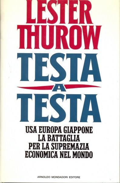 Testa a testa. Usa, Europa, Giappone: la battaglia per la supremazia economica nel mondo - Lester C. Thurow - copertina