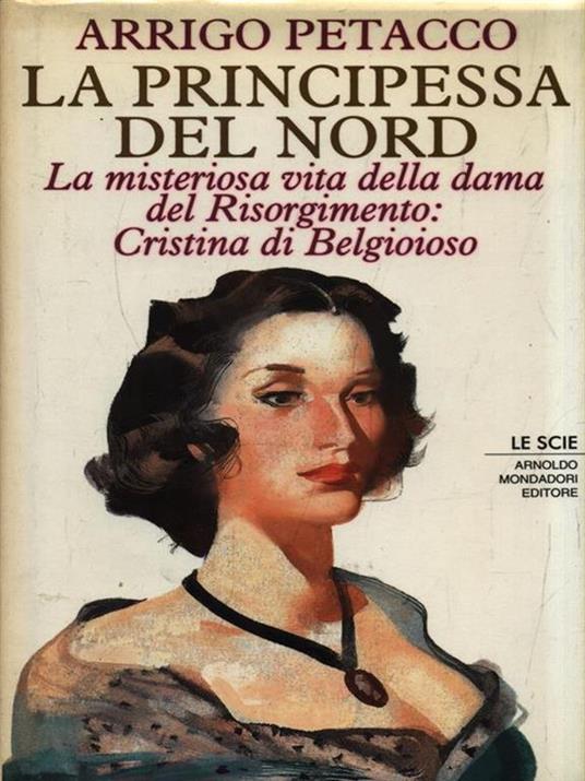 La principessa del Nord. La misteriosa vita della dama del Risorgimento: Cristina di Belgioioso - Arrigo Petacco - 2