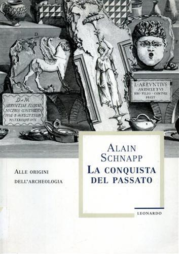 La conquista del passato. Alle origini dell'archeologia - Alain Schnapp - 2