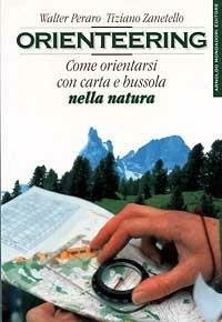 Orienteering: come orientarsi con carta e bussola... - Walter Peraro,Tiziano Zanetello - copertina