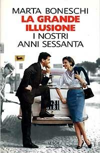 La grande illusione. I nostri anni Sessanta - Marta Boneschi - copertina