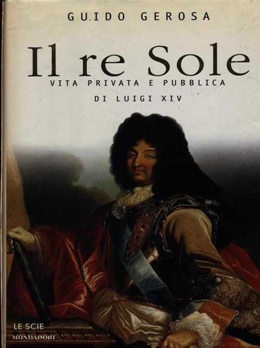 Il re Sole. Vita privata e pubblica di Luigi XIV - Guido Gerosa - copertina