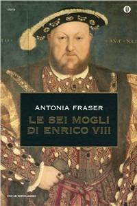 Le sei mogli di Enrico VIII - Antonia Fraser - copertina
