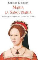 Maria la Sanguinaria. Miserie e grandezze alla corte dei Tudor - Carolly Erickson - copertina