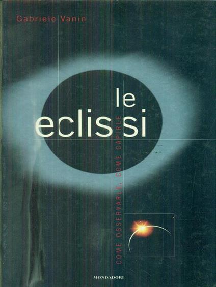 Le eclissi. Come osservare e capire le grandi eclissi - Gabriele Vanin - copertina