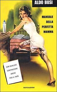 Manuale della perfetta mamma. Con qualche contrazione anche per il papà - Aldo Busi - copertina