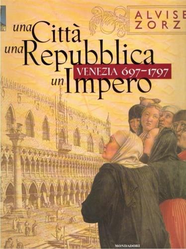 Una città una Repubblica un impero. Venezia (697-1797) - Alvise Zorzi - copertina