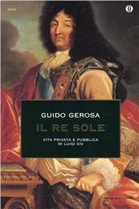 Il re Sole. Vita privata e pubblica di Luigi XIV - Guido Gerosa - copertina