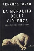 La moralità della violenza. Considerazioni sul male della storia - Armando Torno - copertina