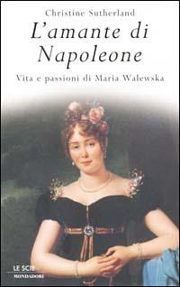 L' amante di Napoleone. Vita e passioni di Maria Walewska - Christine Sutherland - copertina