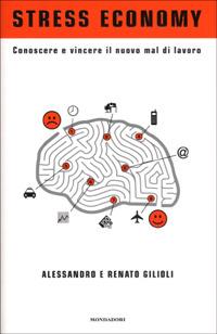 Stress economy. Conoscere e vincere il nuovo mal di lavoro - Alessandro Gilioli,Renato Gilioli - copertina