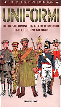 Uniformi. Oltre 500 divise da tutto il mondo dalle origini ad oggi - Frederick Wilkinson - copertina
