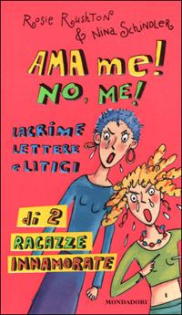 Ama me! No, me! Lacrime lettere e litigi di 2 ragazze innamorate - Rosie Rushton,Nina Schindler - copertina