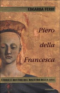 Piero della Francesca. Storia e misteri del maestro della luce - Edgarda Ferri - copertina
