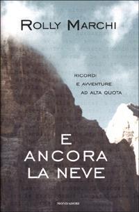 E ancora la neve. Ricordi e avventure ad alta quota - Rolly Marchi - copertina