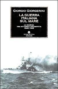 La guerra italiana sul mare. La Marina tra vittoria e sconfitta 1940-1943 - Giorgio Giorgerini - copertina